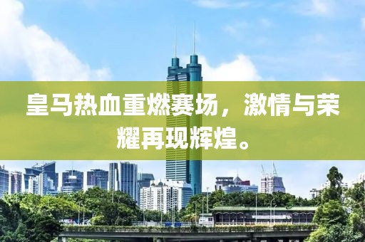 皇馬熱血重燃賽場(chǎng)，激情與榮耀再現(xiàn)輝煌。