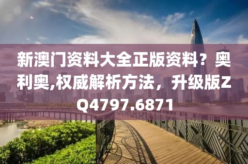 新澳門資料大全正版資料？奧利奧,權威解析方法，升級版ZQ4797.6871