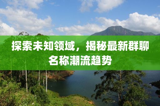 探索未知領(lǐng)域，揭秘最新群聊名稱潮流趨勢