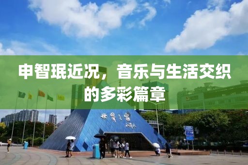 申智珉近況，音樂與生活交織的多彩篇章