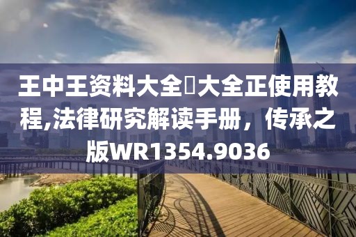王中王資料大全枓大全正使用教程,法律研究解讀手冊(cè)，傳承之版WR1354.9036