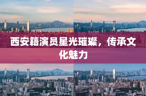 西安籍演員星光璀璨，傳承文化魅力