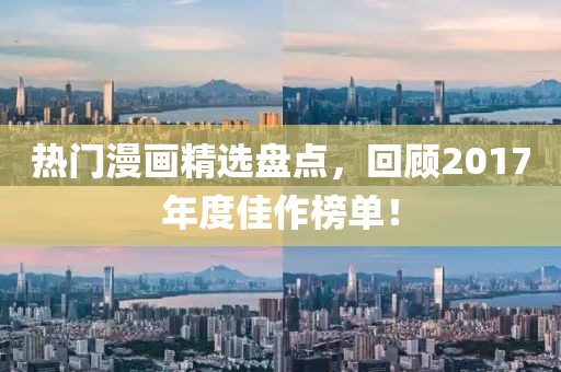 熱門(mén)漫畫(huà)精選盤(pán)點(diǎn)，回顧2017年度佳作榜單！