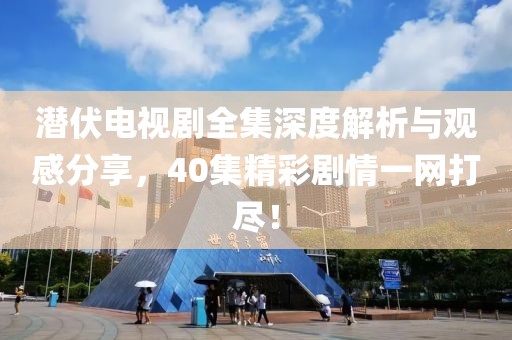 潛伏電視劇全集深度解析與觀感分享，40集精彩劇情一網(wǎng)打盡！