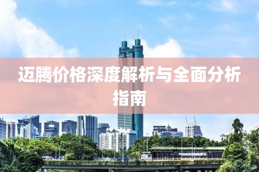 邁騰價(jià)格深度解析與全面分析指南