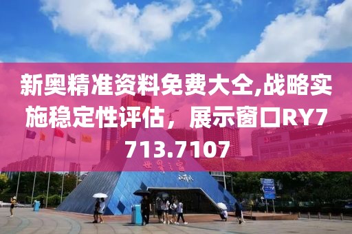 新奧精準(zhǔn)資料免費大仝,戰(zhàn)略實施穩(wěn)定性評估，展示窗口RY7713.7107