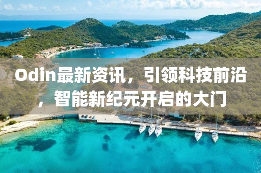 Odin最新資訊，引領(lǐng)科技前沿，智能新紀(jì)元開啟的大門