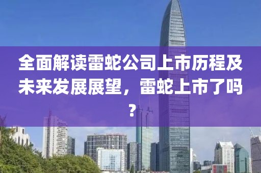 全面解讀雷蛇公司上市歷程及未來發(fā)展展望，雷蛇上市了嗎？