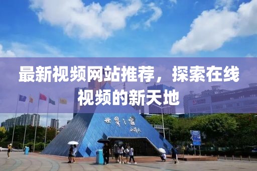 最新視頻網(wǎng)站推薦，探索在線視頻的新天地