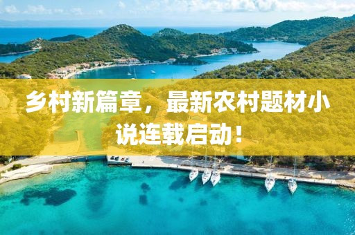 鄉(xiāng)村新篇章，最新農(nóng)村題材小說(shuō)連載啟動(dòng)！