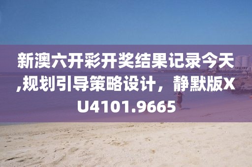 新澳六開彩開獎結(jié)果記錄今天,規(guī)劃引導(dǎo)策略設(shè)計，靜默版XU4101.9665