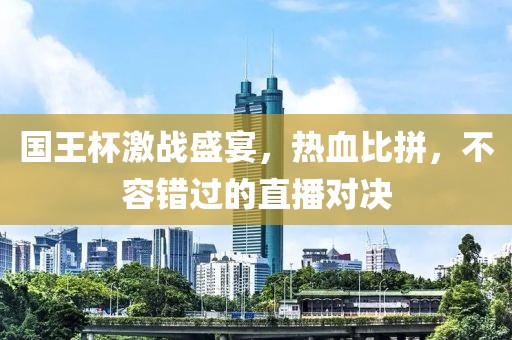 國(guó)王杯激戰(zhàn)盛宴，熱血比拼，不容錯(cuò)過(guò)的直播對(duì)決