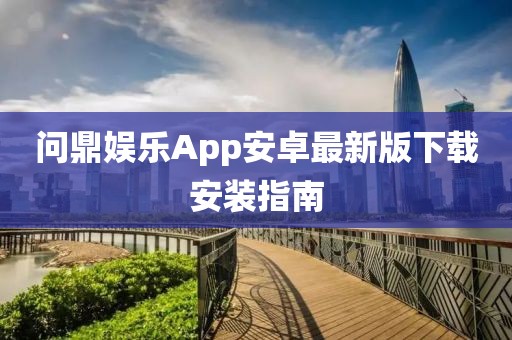 問鼎娛樂App安卓最新版下載安裝指南