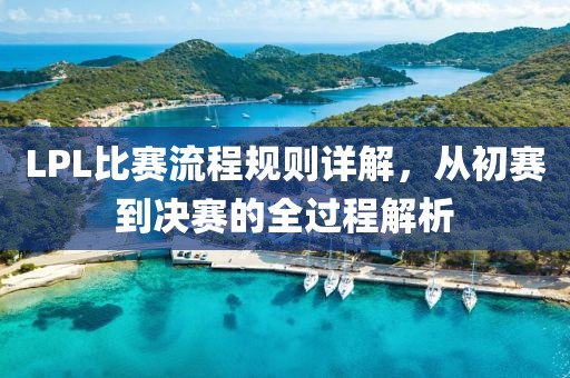 LPL比賽流程規(guī)則詳解，從初賽到?jīng)Q賽的全過程解析