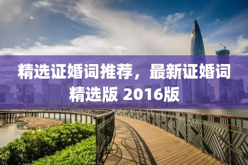 精選證婚詞推薦，最新證婚詞精選版 2016版