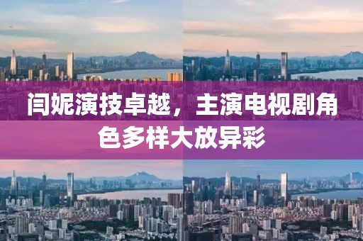 閆妮演技卓越，主演電視劇角色多樣大放異彩