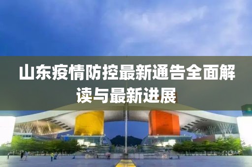 山東疫情防控最新通告全面解讀與最新進展