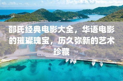 邵氏經(jīng)典電影大全，華語(yǔ)電影的璀璨瑰寶，歷久彌新的藝術(shù)珍藏