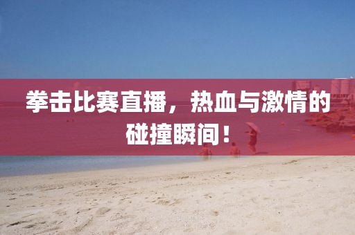 拳擊比賽直播，熱血與激情的碰撞瞬間！