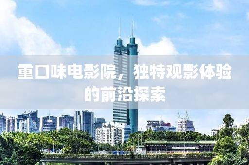 重口味電影院，獨(dú)特觀影體驗(yàn)的前沿探索