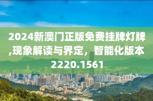 2024新澳門(mén)正版免費(fèi)掛牌燈牌,現(xiàn)象解讀與界定，智能化版本2220.1561