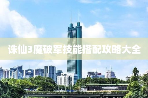 誅仙3魔破軍技能搭配攻略大全