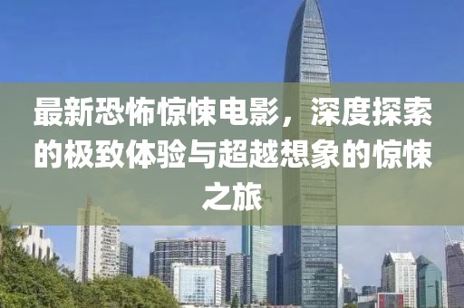 最新恐怖驚悚電影，深度探索的極致體驗(yàn)與超越想象的驚悚之旅