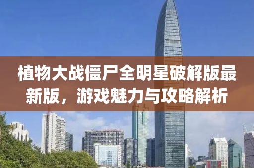 植物大戰(zhàn)僵尸全明星破解版最新版，游戲魅力與攻略解析