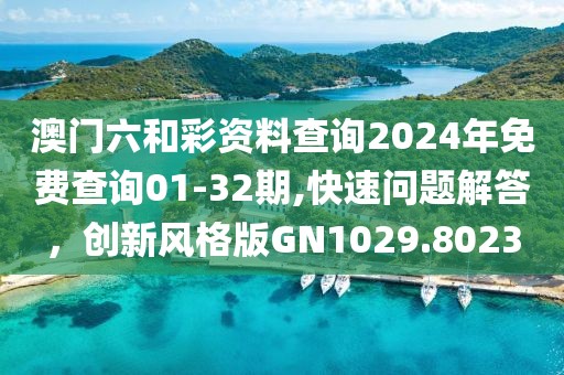 澳門六和彩資料查詢2024年免費(fèi)查詢01-32期,快速問題解答，創(chuàng)新風(fēng)格版GN1029.8023
