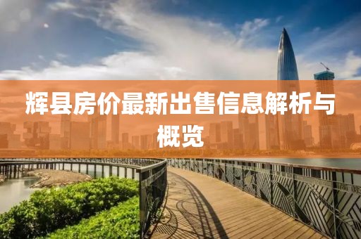 輝縣房價最新出售信息解析與概覽
