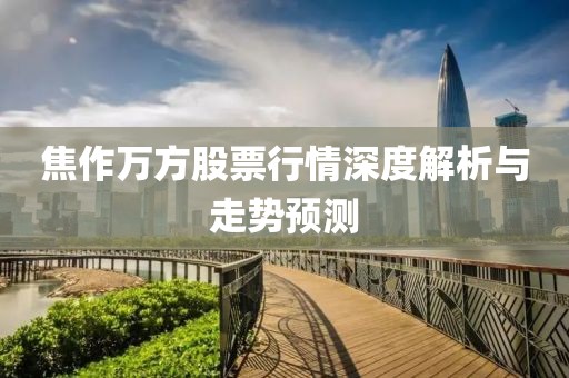 焦作萬方股票行情深度解析與走勢預(yù)測