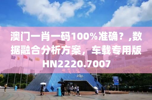 澳門一肖一碼100%準確？,數(shù)據(jù)融合分析方案，車載專用版HN2220.7007
