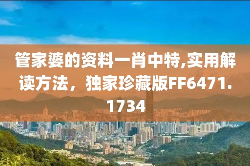 管家婆的資料一肖中特,實(shí)用解讀方法，獨(dú)家珍藏版FF6471.1734