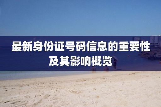 最新身份證號碼信息的重要性及其影響概覽