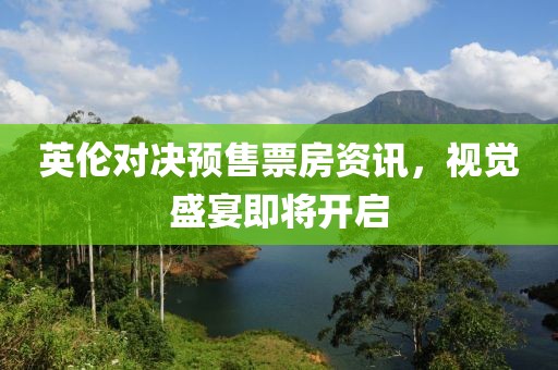 英倫對決預(yù)售票房資訊，視覺盛宴即將開啟