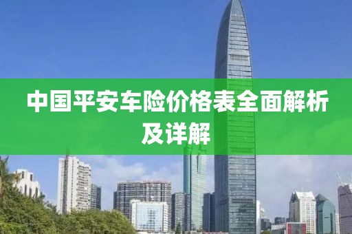 中國(guó)平安車(chē)險(xiǎn)價(jià)格表全面解析及詳解