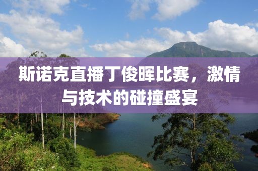 斯諾克直播丁俊暉比賽，激情與技術(shù)的碰撞盛宴