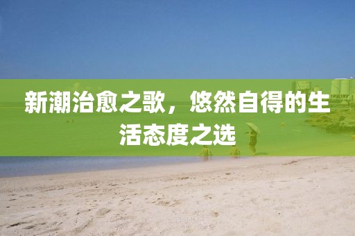 新潮治愈之歌，悠然自得的生活態(tài)度之選