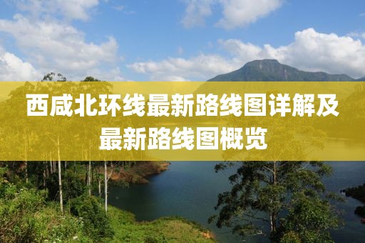 西咸北環(huán)線最新路線圖詳解及最新路線圖概覽