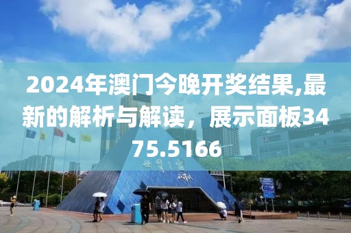 2024年澳門今晚開(kāi)獎(jiǎng)結(jié)果,最新的解析與解讀，展示面板3475.5166