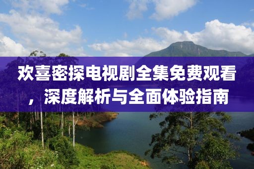 歡喜密探電視劇全集免費觀看，深度解析與全面體驗指南