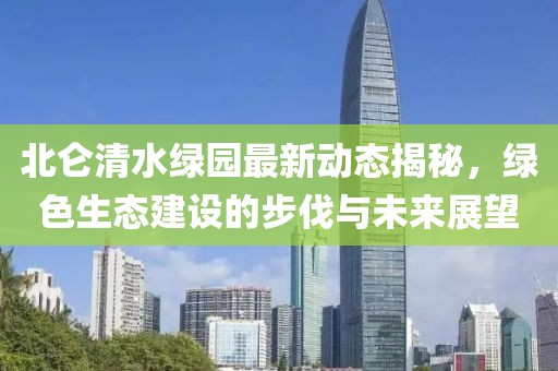 北侖清水綠園最新動態(tài)揭秘，綠色生態(tài)建設(shè)的步伐與未來展望
