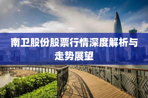南衛(wèi)股份股票行情深度解析與走勢展望
