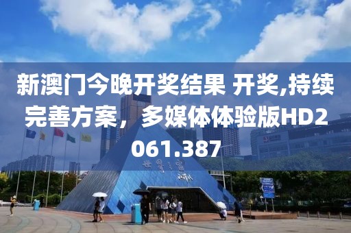 新澳門今晚開獎結果 開獎,持續(xù)完善方案，多媒體體驗版HD2061.387