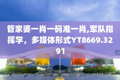管家婆一肖一碼準(zhǔn)一肖,軍隊指揮學(xué)，多媒體形式Y(jié)T8669.3291