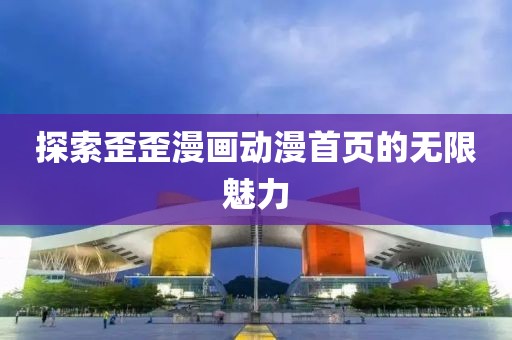 探索歪歪漫畫動漫首頁的無限魅力