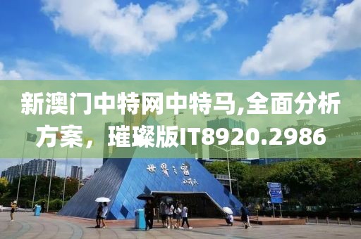 新澳門中特網(wǎng)中特馬,全面分析方案，璀璨版IT8920.2986