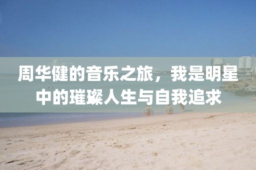 周華健的音樂之旅，我是明星中的璀璨人生與自我追求