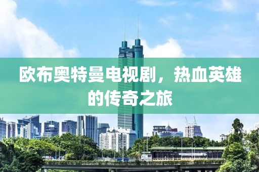 歐布奧特曼電視劇，熱血英雄的傳奇之旅