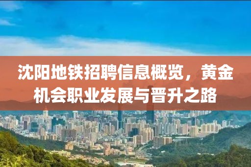 沈陽地鐵招聘信息概覽，黃金機會職業(yè)發(fā)展與晉升之路